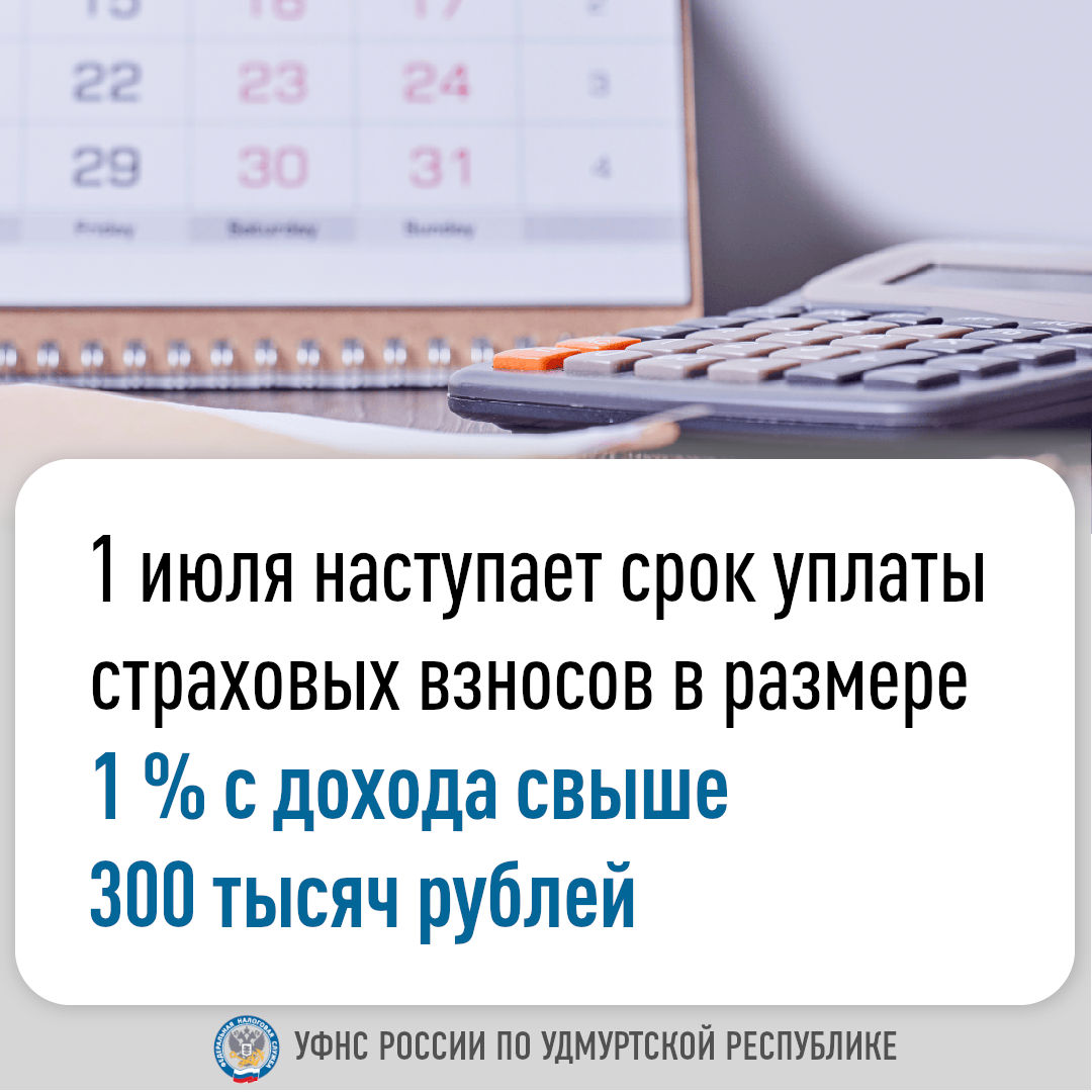 1 июля наступает срок уплаты страховых взносов в размере  1 % с дохода свыше 300 тысяч рублей.