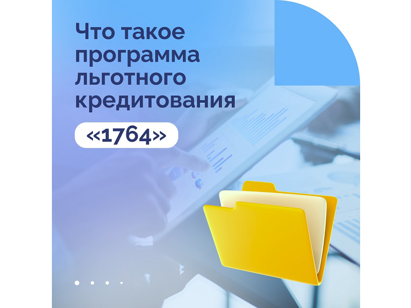 Слышали про программу льготного кредитования «1764»?.